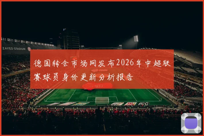 德国转会市场网发布2026年中超联赛球员身价更新分析报告