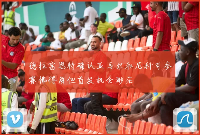 德拉富恩特确认亚马尔和尼科可参赛佛得角但首发机会渺茫