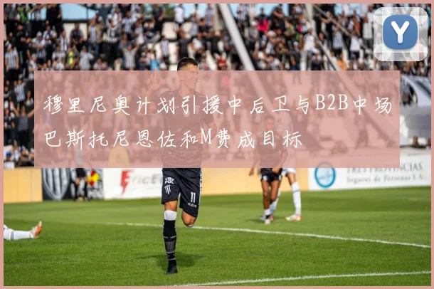 穆里尼奥计划引援中后卫与B2B中场巴斯托尼恩佐和M费成目标