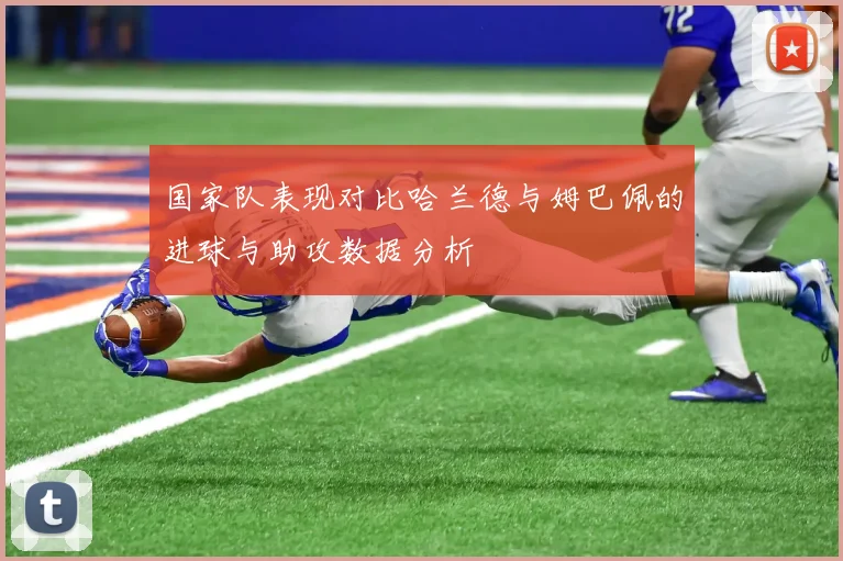 国家队表现对比哈兰德与姆巴佩的进球与助攻数据分析