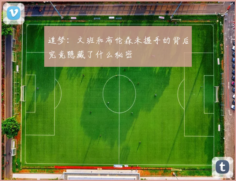 追梦：文班和布伦森未握手的背后究竟隐藏了什么秘密