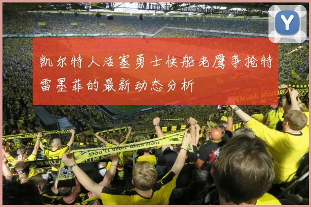凯尔特人活塞勇士快船老鹰争抢特雷墨菲的最新动态分析