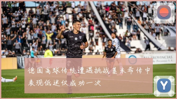德国高球传统遭遇挑战基米希传中表现低迷仅成功一次