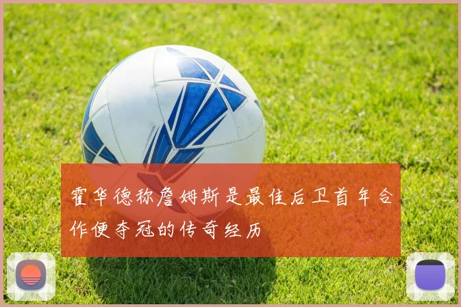 霍华德称詹姆斯是最佳后卫首年合作便夺冠的传奇经历